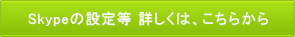 Skypeの設定等 詳しくは、こちらから