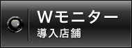 Wモニタールーム導入店