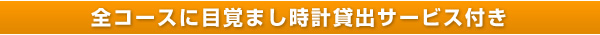 全コースに目覚まし時計貸出サービス付き